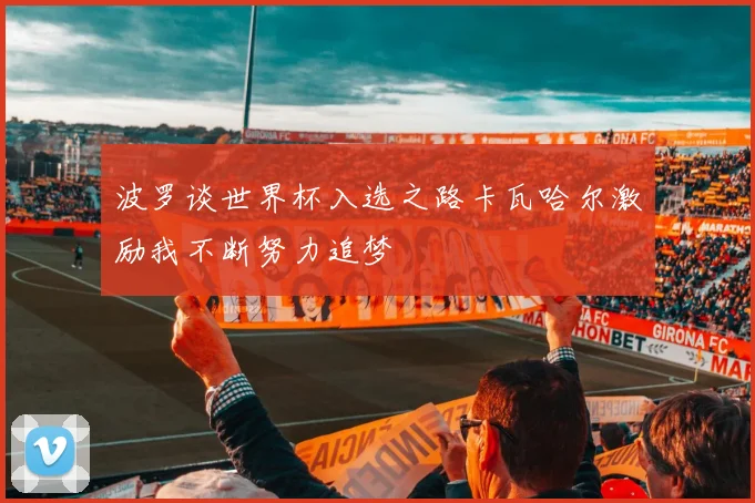 波罗谈世界杯入选之路卡瓦哈尔激励我不断努力追梦