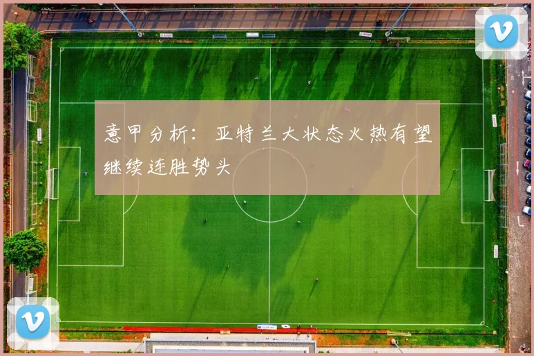 意甲分析：亚特兰大状态火热有望继续连胜势头