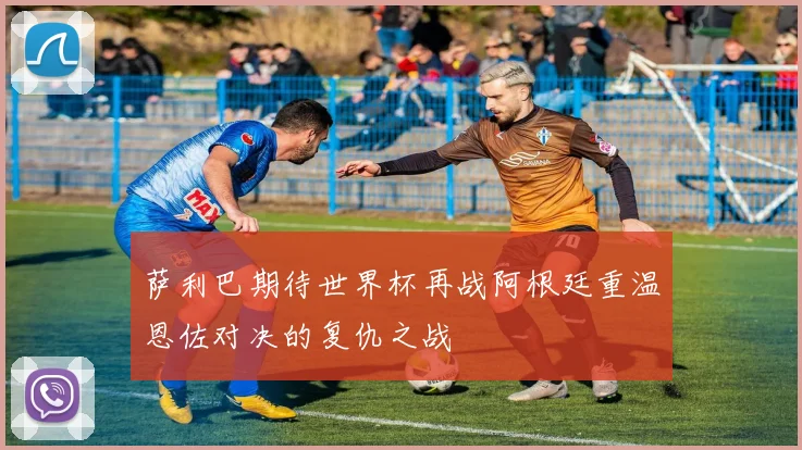 萨利巴期待世界杯再战阿根廷重温恩佐对决的复仇之战