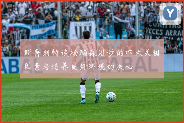 斯普利特谈杨瀚森进步的四大关键因素与培养良好环境的决心