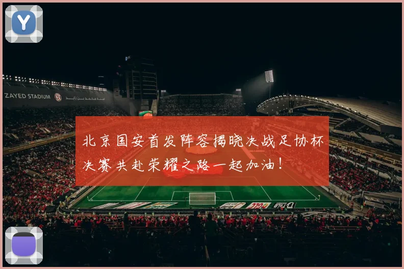 北京国安首发阵容揭晓决战足协杯决赛共赴荣耀之路一起加油！