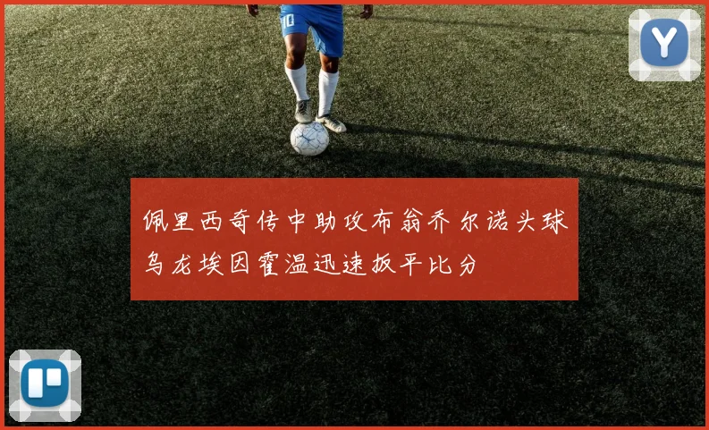 佩里西奇传中助攻布翁乔尔诺头球乌龙埃因霍温迅速扳平比分