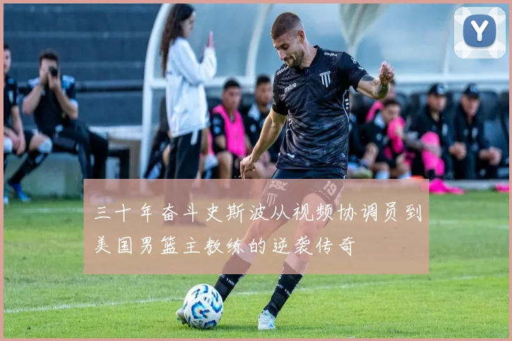 三十年奋斗史斯波从视频协调员到美国男篮主教练的逆袭传奇