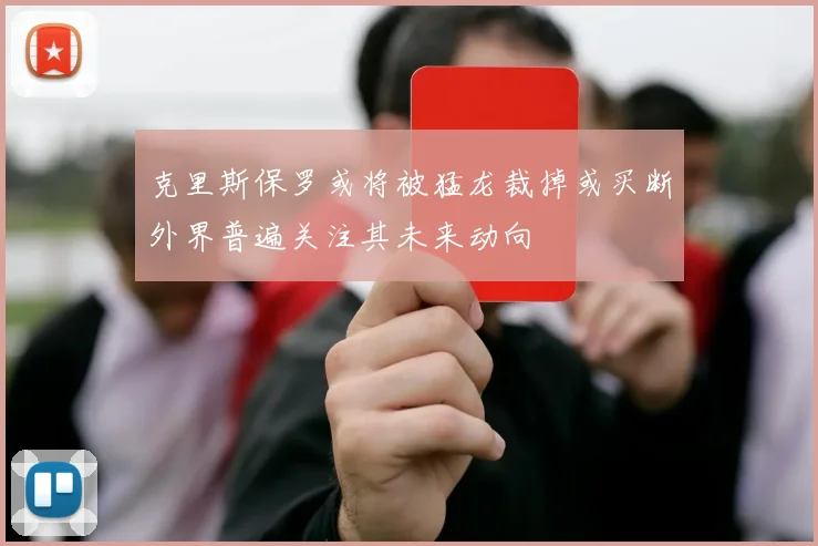 克里斯保罗或将被猛龙裁掉或买断外界普遍关注其未来动向