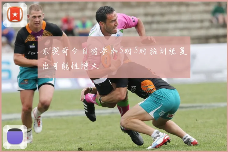 东契奇今日将参加5对5对抗训练复出可能性增大