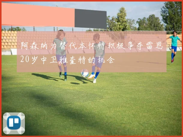 阿森纳为替代本怀特积极争夺雷恩20岁中卫雅奎特的机会
