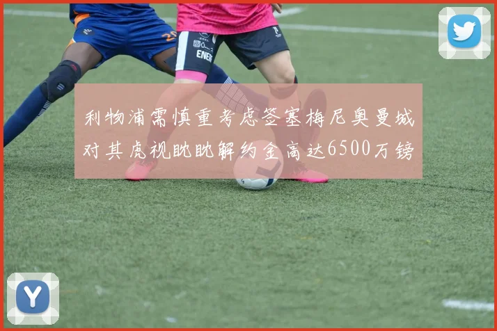 利物浦需慎重考虑签塞梅尼奥曼城对其虎视眈眈解约金高达6500万镑