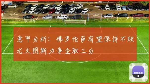 意甲分析：佛罗伦萨有望保持不败尤文图斯力争全取三分