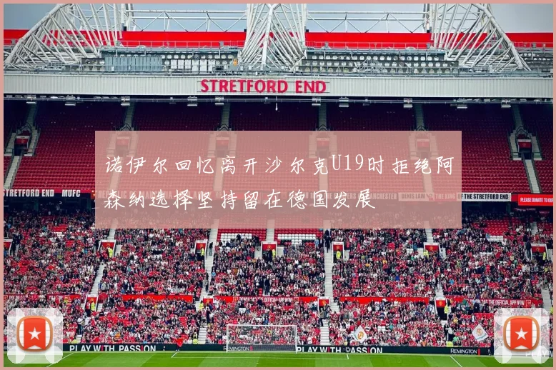 诺伊尔回忆离开沙尔克U19时拒绝阿森纳选择坚持留在德国发展