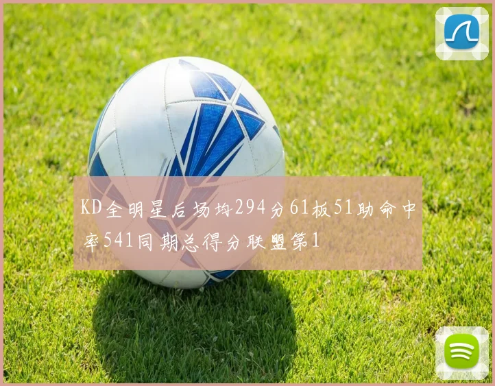 KD全明星后场均294分61板51助命中率541同期总得分联盟第1