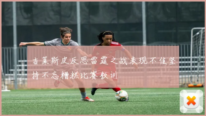 吉莱斯皮反思雷霆之战表现不佳坚持不忘糟糕比赛教训