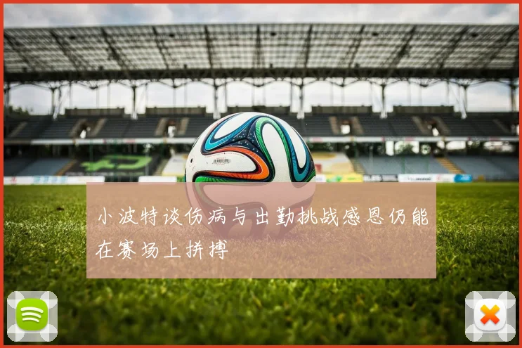 小波特谈伤病与出勤挑战感恩仍能在赛场上拼搏