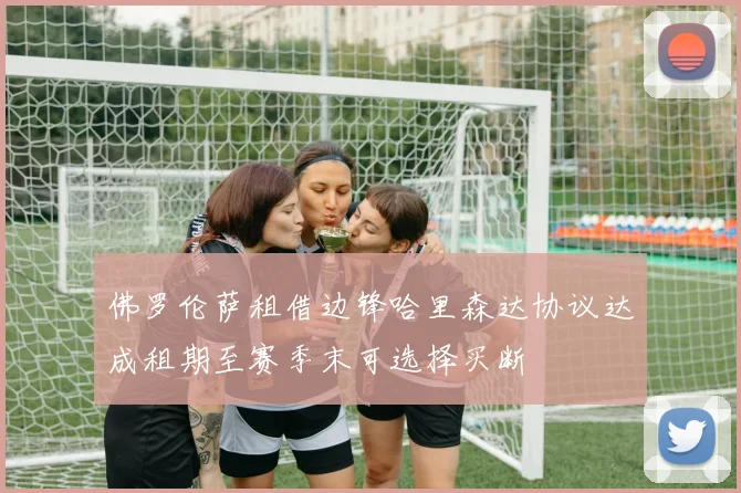 佛罗伦萨租借边锋哈里森达协议达成租期至赛季末可选择买断