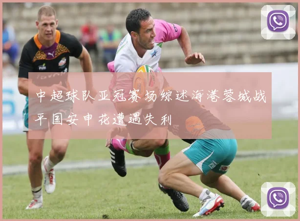 中超球队亚冠赛场综述海港蓉城战平国安申花遭遇失利