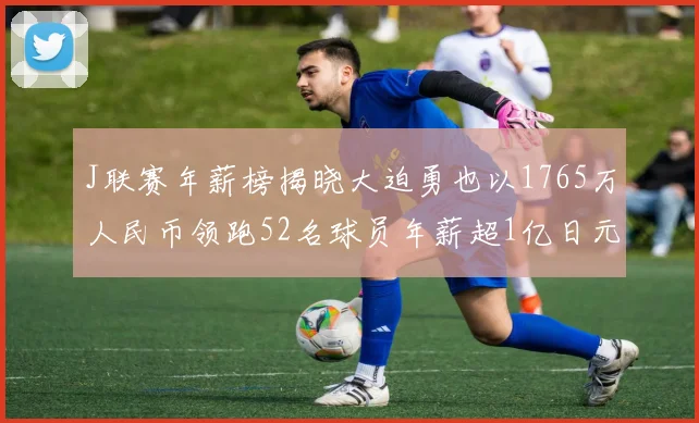 J联赛年薪榜揭晓大迫勇也以1765万人民币领跑52名球员年薪超1亿日元