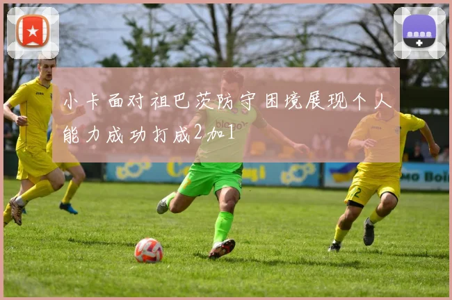 小卡面对祖巴茨防守困境展现个人能力成功打成2加1