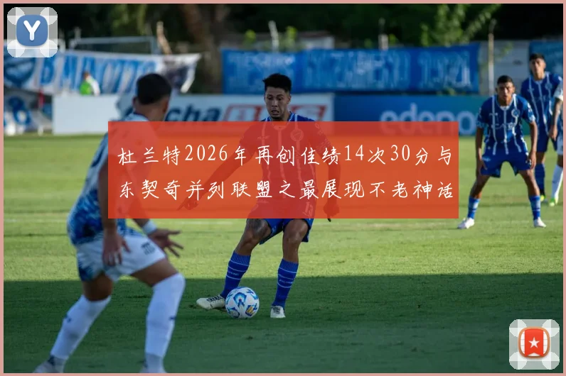 杜兰特2026年再创佳绩14次30分与东契奇并列联盟之最展现不老神话