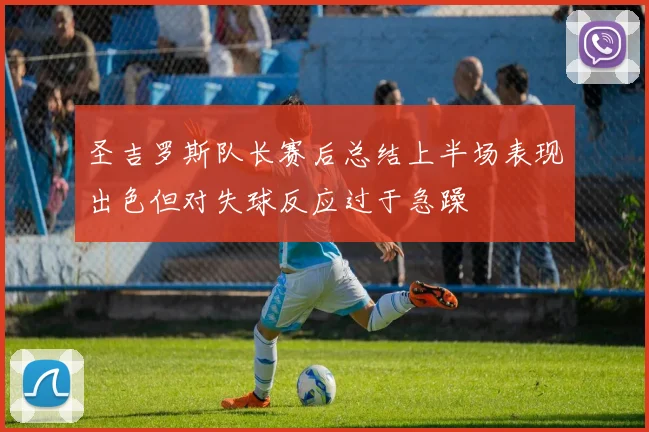 圣吉罗斯队长赛后总结上半场表现出色但对失球反应过于急躁