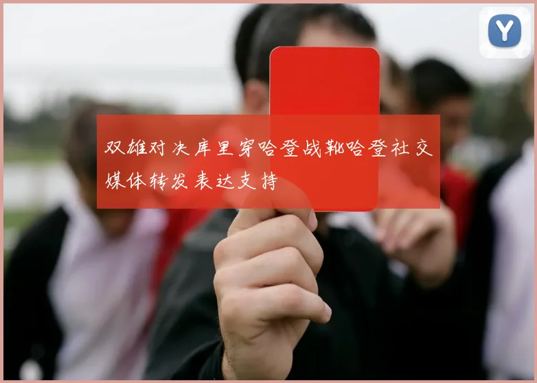 双雄对决库里穿哈登战靴哈登社交媒体转发表达支持