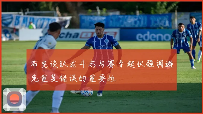 布克谈狄龙斗志与赛季起伏强调避免重复错误的重要性