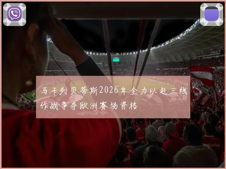 马卡列贝蒂斯2026年全力以赴三线作战争夺欧洲赛场资格